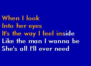 When I look

Info her eyes

Ifs the way I feel inside
Like the man I wanna be
She's all I'll ever need