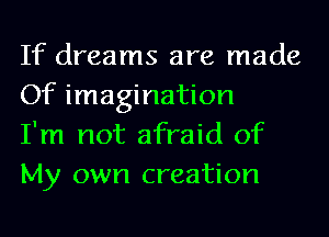 If dreams are made
Of imagination

I'm not afraid of
My own creation