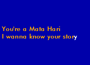 You're a Maia Ho ri

I wanna know your story