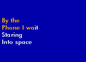 By the

Phone I waitL

Sta ring
Info space