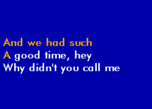 And we had such

A good time, hey
Why didn't you call me