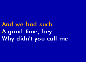 And we had such

A good time, hey
Why didn't you call me