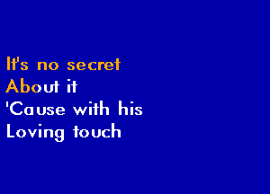 Ifs no secret
About it

'Cause with his
Loving touch