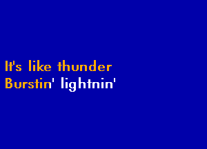 Ifs like thunder

Bursiin' lightnin'