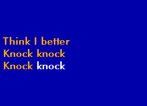 Think I beiier

Knock knock
Knock knock