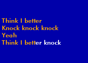 Thh (Ibe er
Knock knock knock

Yeah
Think I better knock