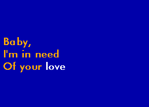 30 by,

I'm in need
Of your love