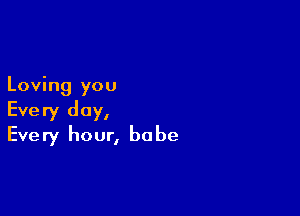 Loving you

Every day,
Every hour, babe