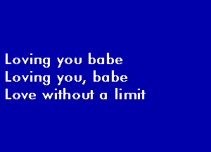 Loving you be be

Loving you, babe
Love without a limit