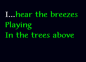 I...hear the breezes
Playing

In the trees above