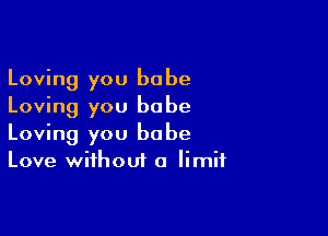 Loving you babe
Loving you babe

Loving you babe
Love without a limit