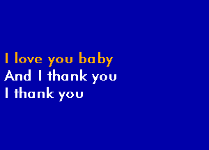 I love you be by

And I thank you
I thank you