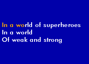 In a world of superheroes

In a world
Of weak and strong