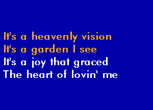 Ifs a heavenly vision
Ifs a garden I see

Ifs a joy that graced
The heart of lovin' me