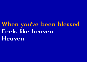 When you've been blessed

Feels like heaven
Heaven