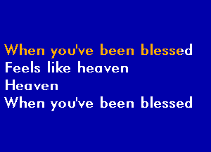 When you've been blessed
Feels like heaven

Heaven
When you've been blessed