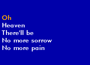 Oh
Heaven

There'll be

No more sorrow
No more pain