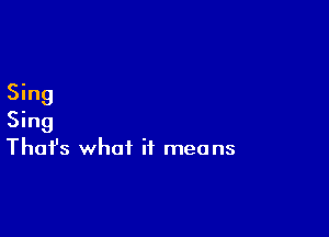 Sing

Sing
That's what it means