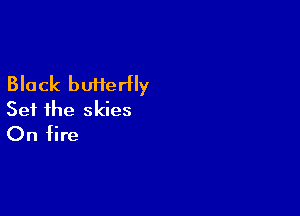 Black butterfly

Set the skies
On fire