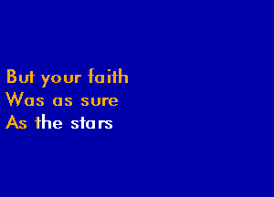 But your faiih

Was as sure
As the stars