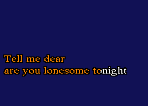 Tell me dear
are you lonesome tonight