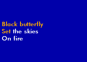 Black butterfly

Set the skies
On fire