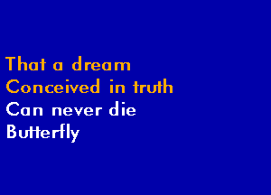Thai 0 dream
Conceived in iruih

Can never die

BuHerHy