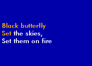 Black butterfly

Set the skies,
Set them on fire