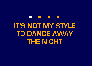ITS NOT MY STYLE

T0 DANCE AWAY
THE NIGHT