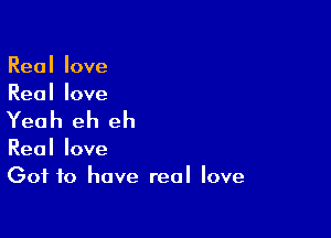 Reallove
Reallove

Yeah eh eh

Reollove
Got to have real love