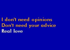 I don't need opinions

Don't need your advice
Reollove