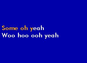 Some oh yeah

Woo hoo ooh yeah