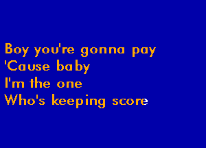 Boy you're gonna pay

'Ca use be by

I'm the one
Who's keeping score