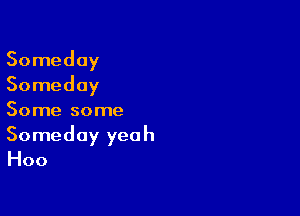 Someday
Someday

Some some

Someday yeah
Hoo