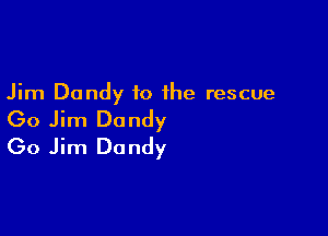 Jim Dandy to the rescue

(30 Jim Dandy
(30 Jim Dandy