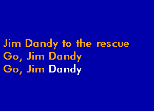 Jim Dandy to the rescue

(30, Jim Dandy
(30, Jim Dandy