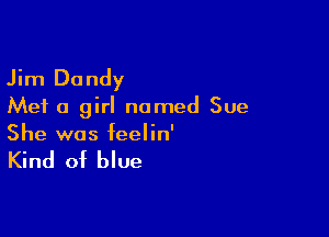 Jim Dandy

Met a girl named Sue

She was feelin'

Kind of blue