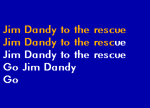 Jim Dandy to the rescue
Jim Dandy to the rescue
Jim Dandy to the rescue

(30 Jim Dandy
Go