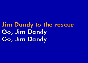 Jim Dandy to the rescue

(30, Jim Dandy
(30, Jim Dandy