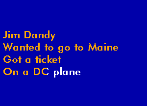 Jim Dandy
Wanted to go to Maine

Got a ticket
On a DC plane