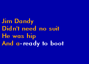 Jim Dandy

Did n'i need no suit

He was hip
And a-ready to boot