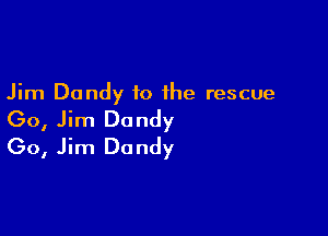 Jim Dandy to the rescue

(30, Jim Dandy
(30, Jim Dandy