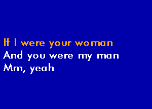 If I were your woman

And you were my man

Mm, yeah