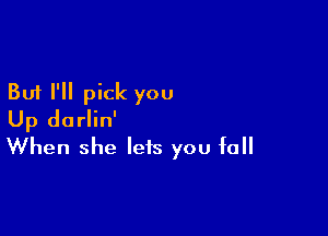 But I'll pick you

Up dorlin'
When she lets you fall