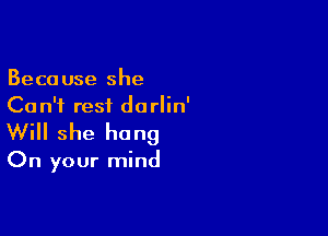 Because she
Ca n'f rest dorlin'

Will she hang

On your mind