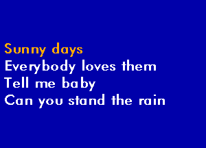 Sunny days
Everybody loves them

Tell me be by

Can you stand the rain