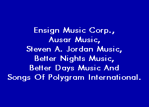 Ensign Music Corp.,
Ausar Music,
Steven A. Jordan Music,
Belier Nights Music,

Belier Days Music And
Songs Of Polygram International.