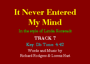 It Never Entered
My Mind

In the bryle of Linda Rommdt

TRACK 7
Key Db Time 4 42

Words and Musm by
Rmhadeodgc-xwi' Loxensz l
