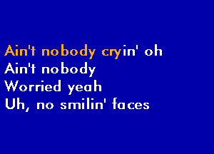 Ain't nobody cryin' oh
Ain't nobody

Worried yeah

Uh, no smilin' faces