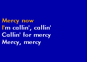 Me rcy now

I'm callin', collin'

Callin' for mercy
Mercy, mercy